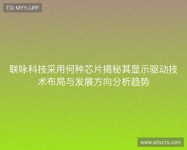 联咏科技采用何种芯片揭秘其显示驱动技术布局与发展方向分析趋势